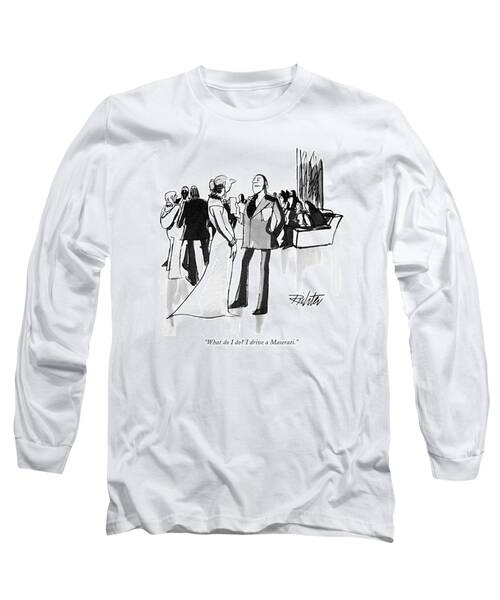 What Do I Do? I Drive A Maserati Long Sleeve T-Shirt